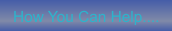 How You Can Help....